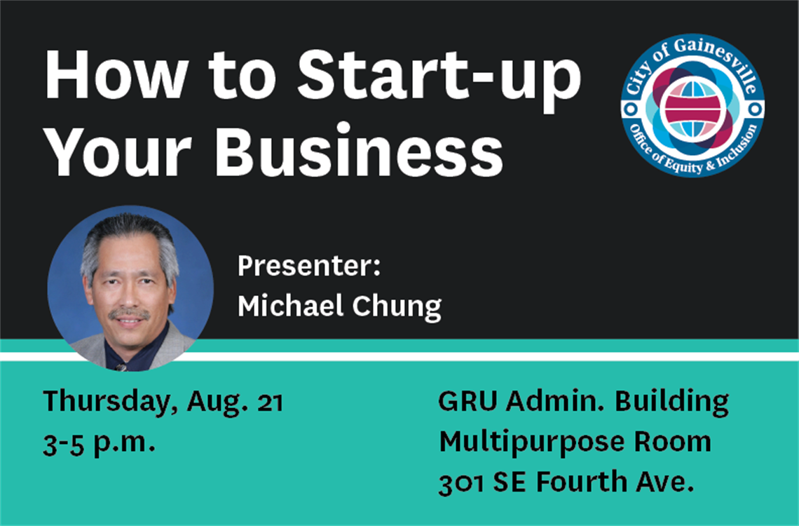 How to Start-up Your Business Presenter: Michael Chung Thursday, Aug. 21 3-5 p.m. GRU Admin. Building Multipurpose Room 301 SE Fourth Ave.